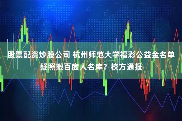 股票配资炒股公司 杭州师范大学福彩公益金名单疑照搬百度人名库？校方通报