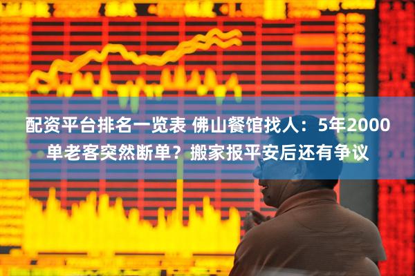 配资平台排名一览表 佛山餐馆找人：5年2000单老客突然断单？搬家报平安后还有争议