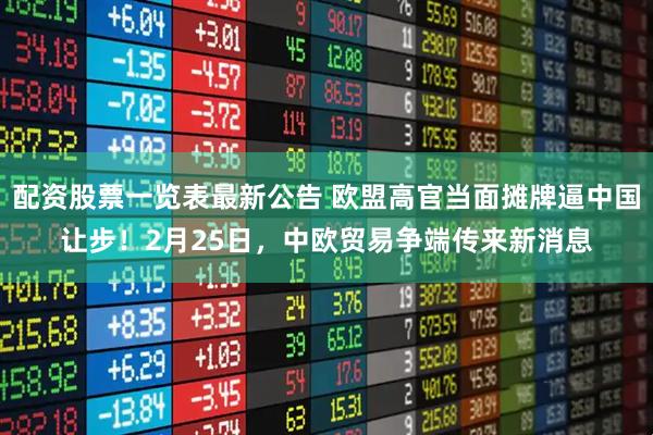 配资股票一览表最新公告 欧盟高官当面摊牌逼中国让步！2月25日，中欧贸易争端传来新消息