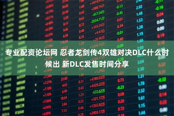 专业配资论坛网 忍者龙剑传4双雄对决DLC什么时候出 新DLC发售时间分享