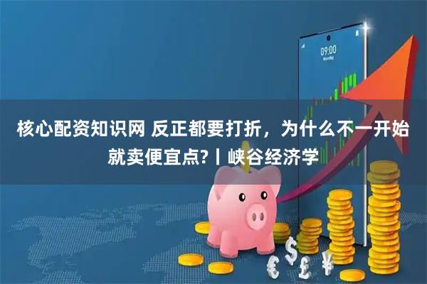 核心配资知识网 反正都要打折，为什么不一开始就卖便宜点?丨峡谷经济学