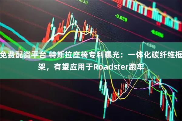 免费配资平台 特斯拉座椅专利曝光：一体化碳纤维框架，有望应用于Roadster跑车