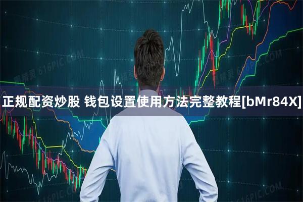 正规配资炒股 钱包设置使用方法完整教程[bMr84X]