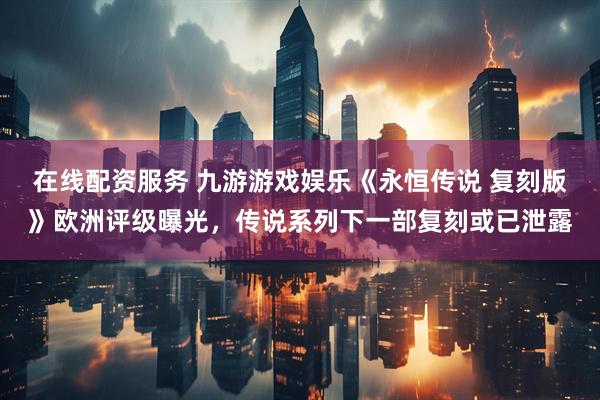 在线配资服务 九游游戏娱乐《永恒传说 复刻版》欧洲评级曝光，传说系列下一部复刻或已泄露