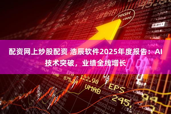 配资网上炒股配资 浩辰软件2025年度报告：AI技术突破，业绩全线增长