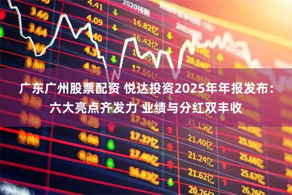 广东广州股票配资 悦达投资2025年年报发布：六大亮点齐发力 业绩与分红双丰收