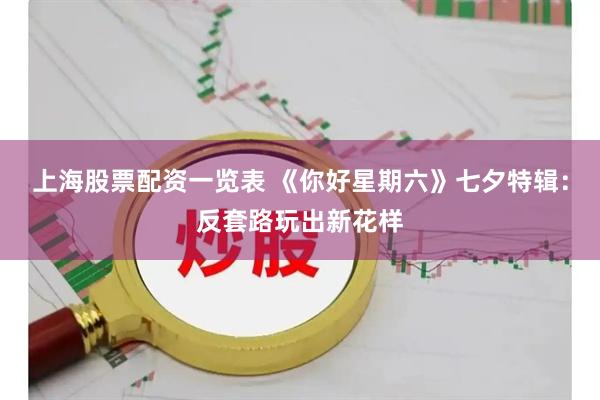 上海股票配资一览表 《你好星期六》七夕特辑：反套路玩出新花样